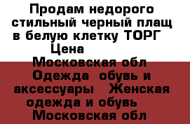 Продам недорого стильный черный плащ в белую клетку.ТОРГ › Цена ­ 3 900 - Московская обл. Одежда, обувь и аксессуары » Женская одежда и обувь   . Московская обл.